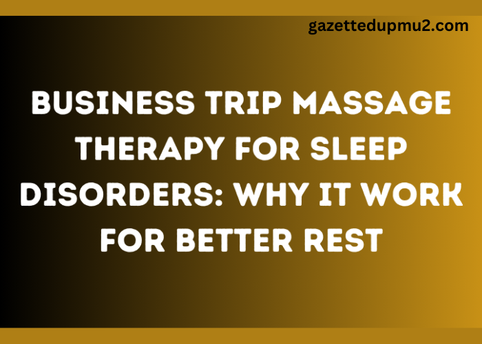 Business Trip Massage Therapy for Sleep Disorders: Why It Work for Better Rest